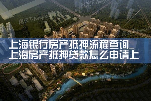 在上海银行房产抵押贷款流程