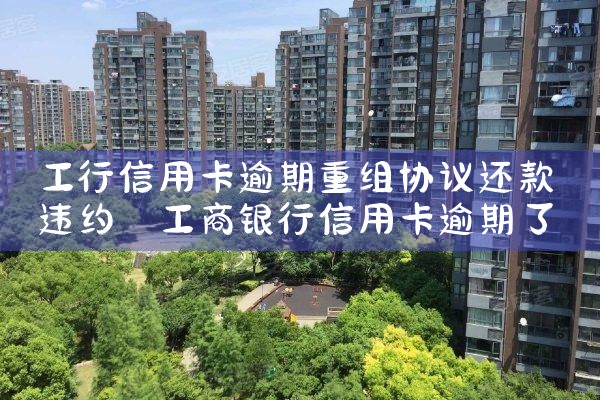工行信用卡逾期重组协议还款违约