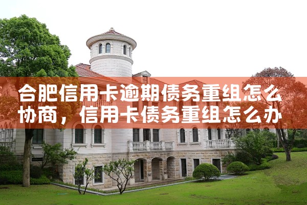 合肥信用卡逾期债务重组怎么协商