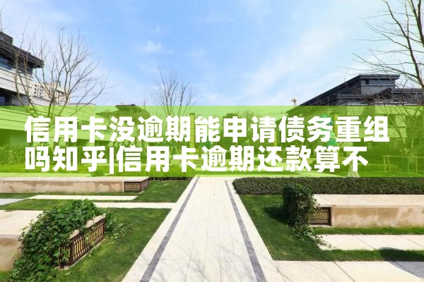 信用卡没逾期能申请债务重组吗知乎