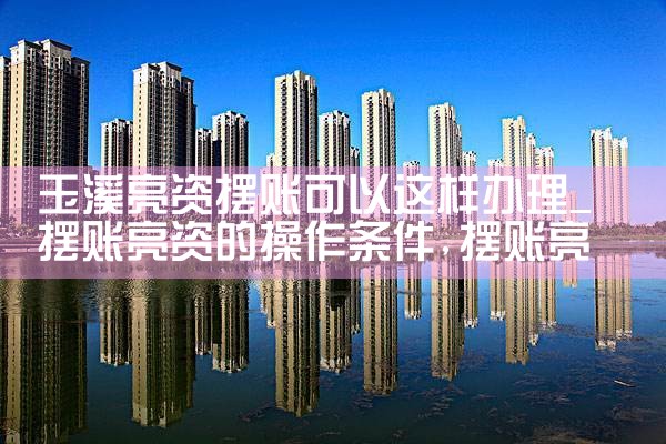 玉溪亮资摆账可以这样办理
