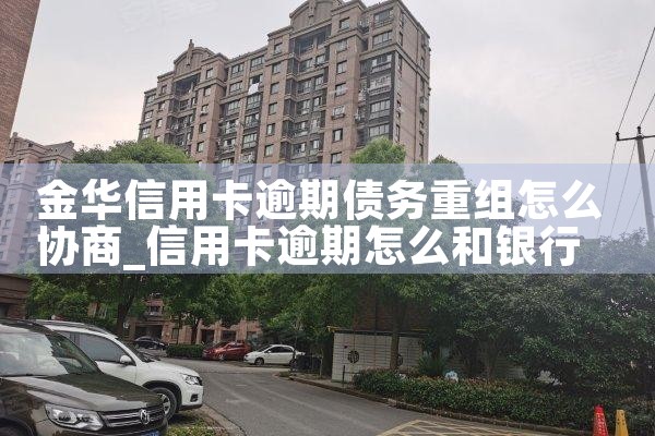 金华信用卡逾期债务重组怎么协商