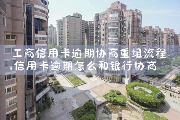 工商信用卡逾期协商重组流程