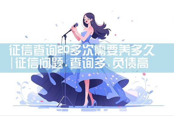 征信查询20多次需要养多久|养征信|债务重组