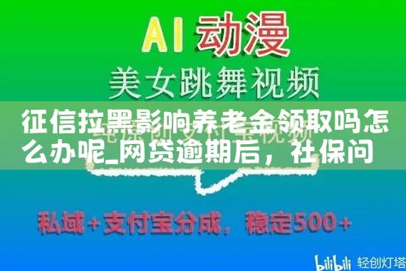 征信拉黑影响养老金领取吗怎么办呢|养征信|债务重组