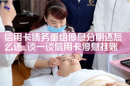 信用卡债务重组停息分期还怎么还