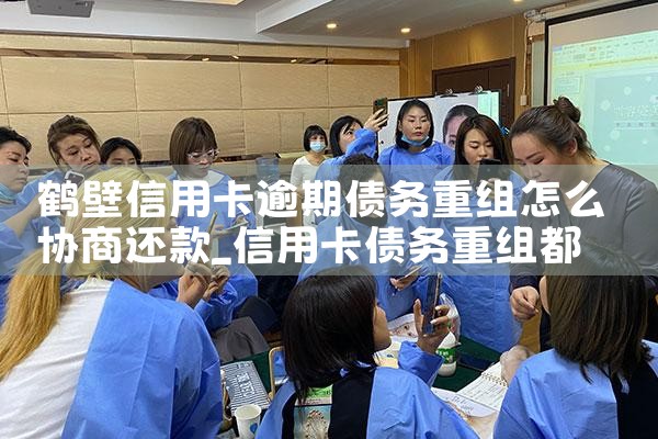 鹤壁信用卡逾期债务重组怎么协商还款