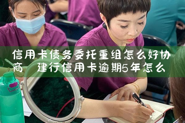 信用卡债务委托重组怎么好协商