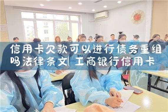 信用卡欠款可以进行债务重组吗法律条文