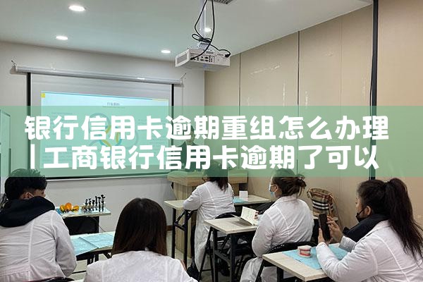 银行信用卡逾期重组怎么办理