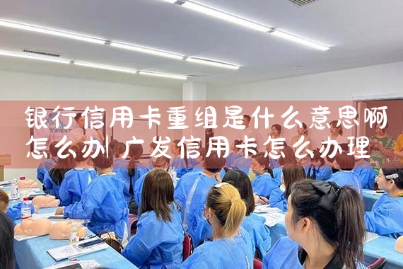 银行信用卡重组是什么意思啊怎么办