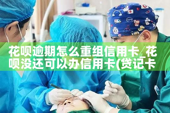 花呗逾期怎么重组信用卡