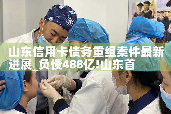 山东信用卡债务重组案件最新进展