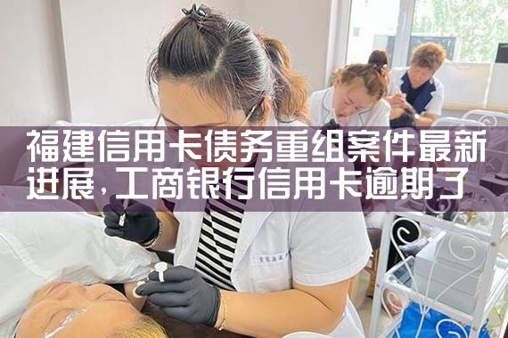 福建信用卡债务重组案件最新进展