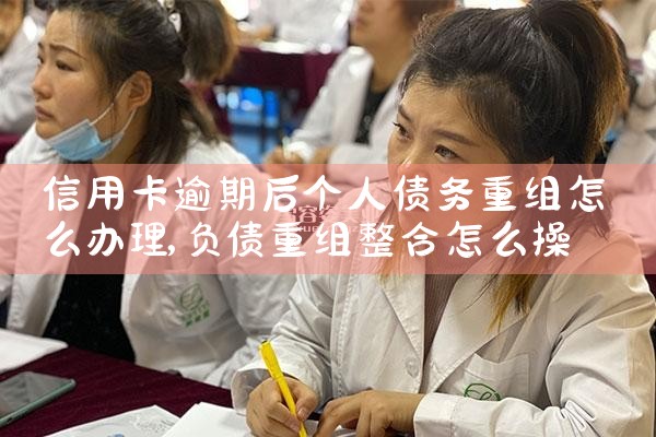 信用卡逾期后个人债务重组怎么办理