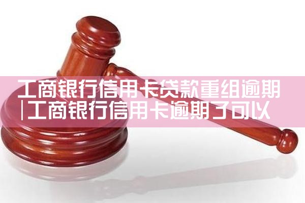 工商银行信用卡贷款重组逾期
