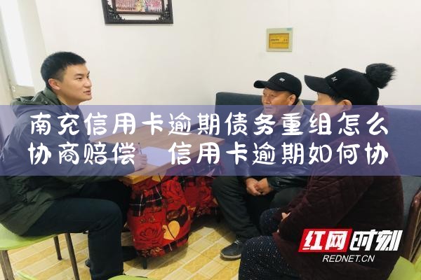南充信用卡逾期债务重组怎么协商赔偿